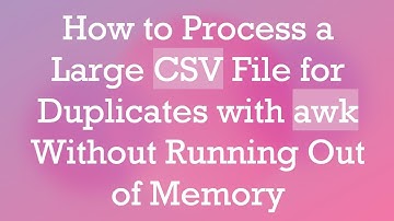 How to Process a Large CSV File for Duplicates with awk Without Running Out of Memory