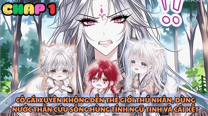 CÔ GÁI XUYÊN KHÔNG ĐẾN THẾ GIỚI THÚ NHÂN, DÙNG NƯỚC THẦN CỨU SỐNG HÙNG TÍNH NGŨ TINH VÀ CÁI KẾT | P1