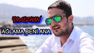 Ağlama Beni Ana - Yavuzhan