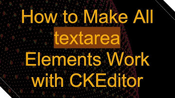 How to Make All textarea Elements Work with CKEditor
