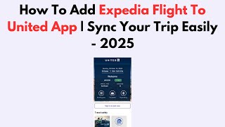How To Add Expedia Flight To United App | Sync Your Trip Easily - 2025