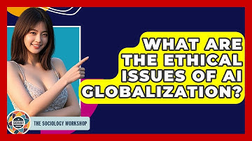 What Are The Ethical Issues Of AI Globalization? - The Sociology Workshop