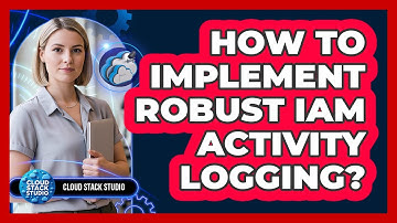 How To Implement Robust IAM Activity Logging?