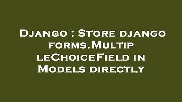 Django : Store django forms.MultipleChoiceField in Models directly