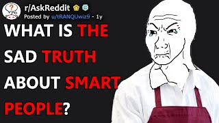 What is the sad truth about smart people? (r/AskReddit)