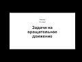 Физика. 10 класс. Задачи на вращательное движение