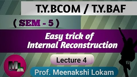 Internal Reconstruction (TYBCOM/ TYBAF) Lecture 4