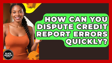 How Can You Dispute Credit Report Errors Quickly? - Black Wealth Estates