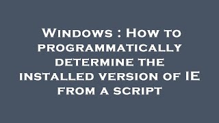 Windows : How to programmatically determine the installed version of IE from a script