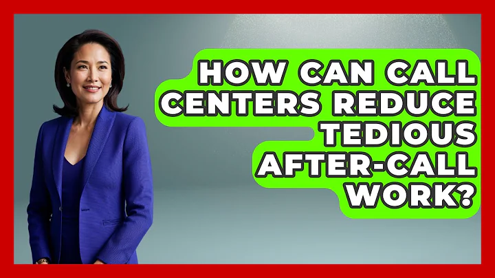How Can Call Centers Reduce Tedious After-Call Work? - Call Center Pro Strategies