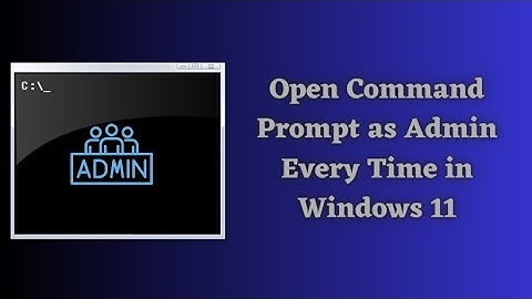 Open Command Prompt as Admin Every Time in Windows 11