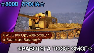 ✮8000 УРОНА✮WT E100"Оруженосец"✮(Золотая Вафля)✮РАБОТЯГА ТОЖЕ СМОГ✮Мир Танков✮