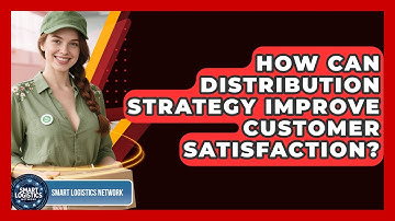 How Can Distribution Strategy Improve Customer Satisfaction? - Smart Logistics Network