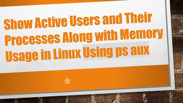 Show Active Users and Their Processes Along with Memory Usage in Linux Using ps aux