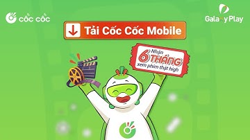 Tải Cốc Cốc Mobile, nhận 6 tháng xem phim thật "high"