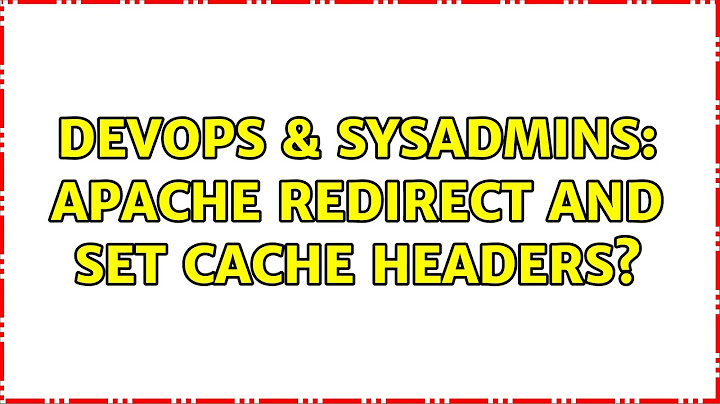 DevOps & SysAdmins: Apache redirect and set cache headers? (2 Solutions!!)
