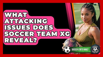 What Attacking Issues Does Soccer Team xG Reveal? - Soccer Stats Vault