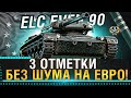 ELC EVEN 90 - 3 ОТМЕТКИ БЕЗ ШУМА И ПЫЛИ НА ЕВРО СЕРВЕРЕ! World of Tanks!