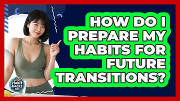 How Do I Prepare My Habits For Future Transitions?