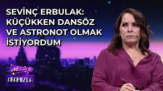 Sevinç Erbulak: Küçükken Dansöz ve Astronot Olmak İstiyordum