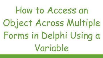 How to Access an Object Across Multiple Forms in Delphi Using a Variable