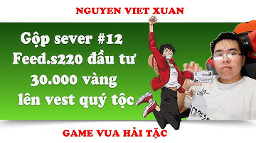 Gộp sever #12  Feed.s220 đầu tư 30.000 vàng lên vest quý tộc | Nguyen Viet Xuan | Game Vua Hải Tặc