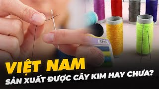 VIỆT NAM SẢN XUẤT ĐƯỢC CÂY KIM HAY CHƯA?