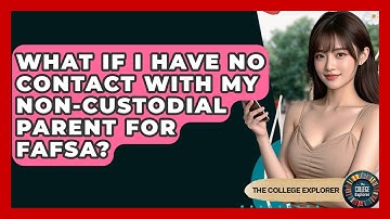What If I Have No Contact With My Non-custodial Parent For FAFSA? - The College Explorer