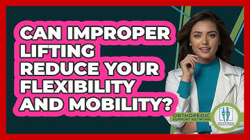 Can Improper Lifting Reduce Your Flexibility And Mobility? - Orthopedic Support Network