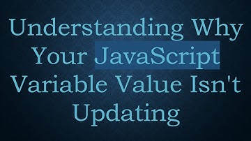Understanding Why Your JavaScript Variable Value Isn