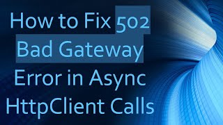 How to Fix 502 Bad Gateway Error in Async HttpClient Calls