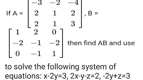 if A=[(-3,-2,-4),(2,1,2),(2,1,3)] B=[(1,2,0), (-2,-1,-2),(0,-1,1)] then Find AB and use it to solve