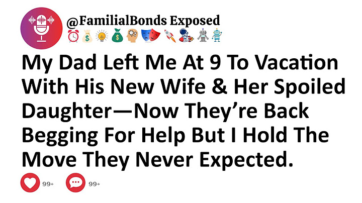 My Dad Left Me At 9 To Vacation With His New Wife & Her Spoiled Daughter—Now They’re Back Begging...