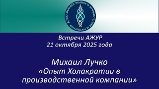 Михаил Лучко. Опыт использования Холакратии в производственной компании. Встречи АЖУР. 21.10.2025