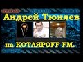 Андрей Тюняев на КОТЛЯРOFF FM.