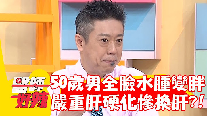 50歲男全臉水腫變胖！檢查竟是嚴重肝硬化慘換肝！【#醫師好辣】20230409 part1 EP1521 阿喜 鄭丞傑 - 天天要聞