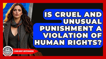 Is Cruel And Unusual Punishment A Violation Of Human Rights? - Learn About Libertarianism