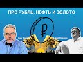 Про Рубль, Нефть и Золото / Андрей Верников и Олег Бочагов