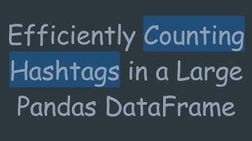 Efficiently Counting Hashtags in a Large Pandas DataFrame