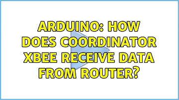 Arduino: How does coordinator XBee receive data from router? (2 Solutions!!)