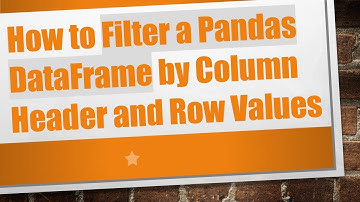 How to Filter a Pandas DataFrame by Column Header and Row Values