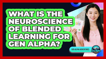 What Is The Neuroscience Of Blended Learning For Gen Alpha? - Gen Alpha Adventures