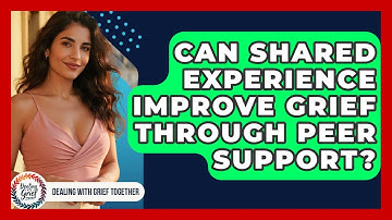 Can Shared Experience Improve Grief Through Peer Support? - Dealing With Grief Together