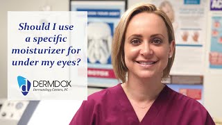 Should I use a specific moisturizer for under my eyes - DermDox Dermatology Centers