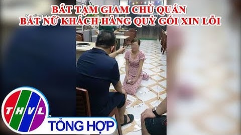 Bắt tạm giam chủ quán bắt nữ khách hàng quỳ gối xin lỗi