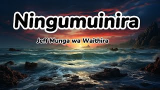 Ningumuinira ( lyrics) by Jeff Munga wa Waithira