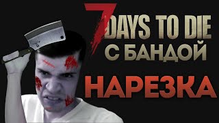 БАНДА ВЫЖИВАЕТ В 7 Days to Die | Нарезка