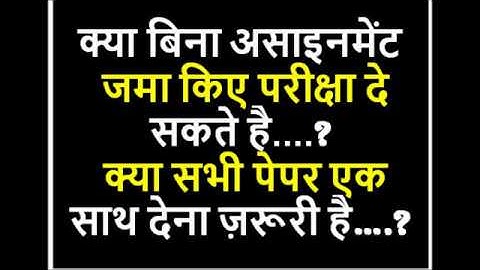क्या बिना असाइनमेंट   जमा किए परीक्षा दे सकते है....?  क्या सभी पेपर एक साथ देना ज़रूरी है….?