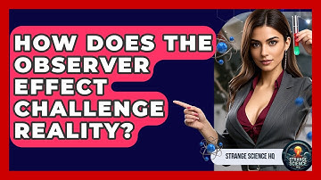 How Does The Observer Effect Challenge Reality? - Strange Science HQ