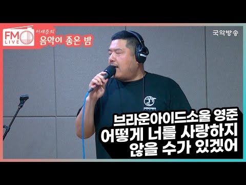 FM LIVE 영준 어떻게 너를 사랑하지 않을 수가 있겠어 좋은 밤 라이브